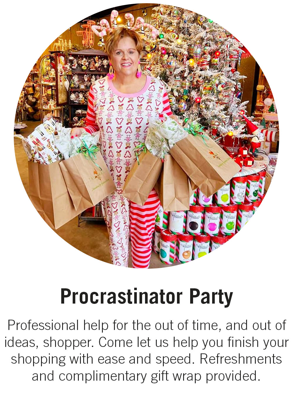 Procrastinator Party Professional help for the out of time, and out of ideas, shopper. Come let us help you finish your shopping with ease and speed. Refreshments and complimentary gift wrap provided.